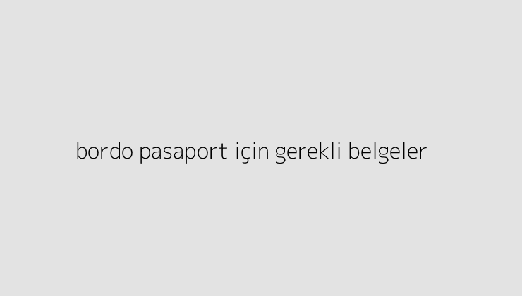 bordo pasaport icin gerekli belgeler 64e352b4dac09