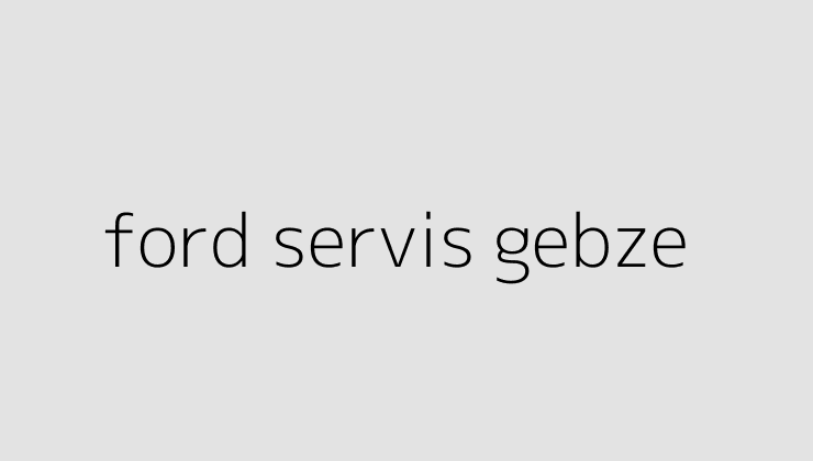 ford servis gebze 64e1f49376c3a