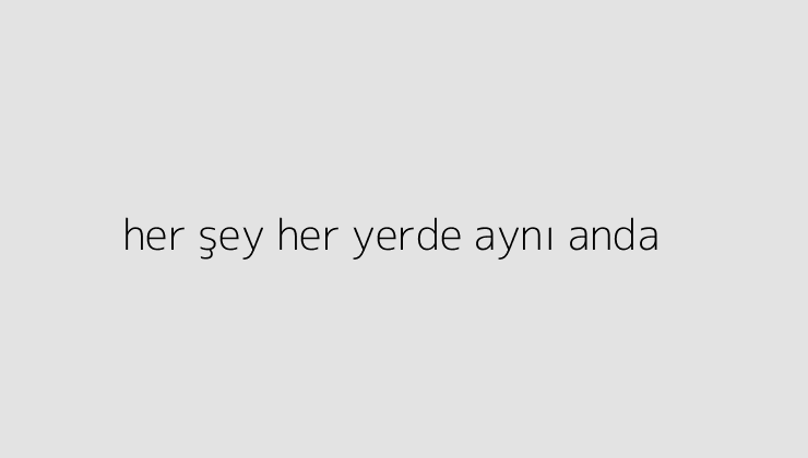her sey her yerde ayni anda 64dccdb10477a