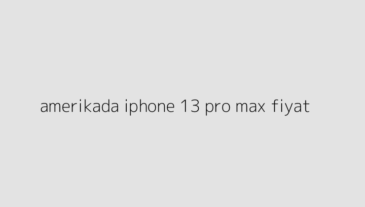 amerikada iphone 13 pro max fiyat 65101f2df0902