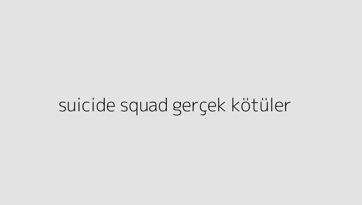 suicide squad gercek kotuler 64f1c8aae769b