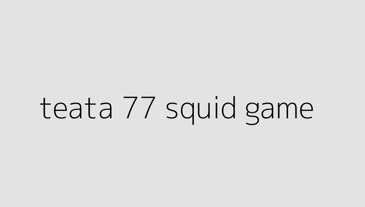 teata 77 squid game 6501ade8c155a